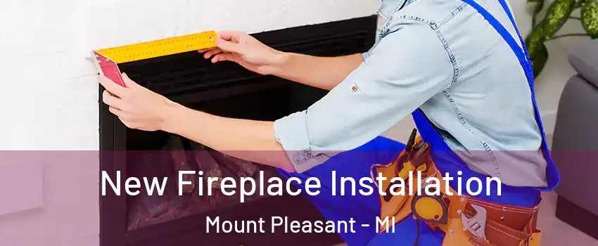  New Fireplace Installation Mount Pleasant - MI