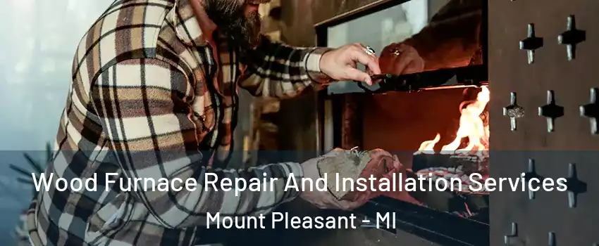  Wood Furnace Repair And Installation Services Mount Pleasant - MI